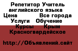 Репетитор/Учитель английского языка › Цена ­ 1 000 - Все города Услуги » Обучение. Курсы   . Крым,Красногвардейское